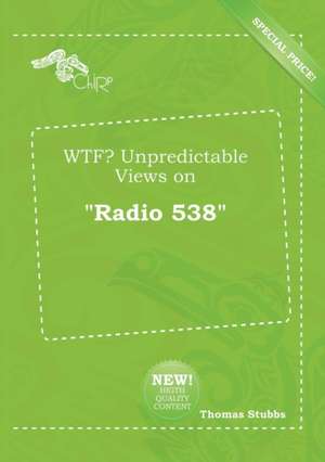 Wtf? Unpredictable Views on Radio 538 de Thomas Stubbs