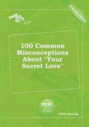 100 Common Misconceptions about Your Secret Love de Chris Anning