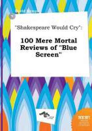 Shakespeare Would Cry: 100 Mere Mortal Reviews of Blue Screen de David Kemp