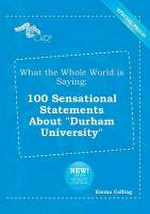 What the Whole World Is Saying: 100 Sensational Statements about Durham University de Emma Colling