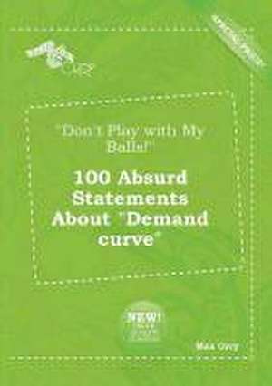 Don't Play with My Balls! 100 Absurd Statements about Demand Curve de Max Orry