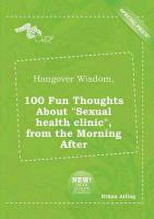 Hangover Wisdom, 100 Fun Thoughts about Sexual Health Clinic, from the Morning After de Ethan Arling