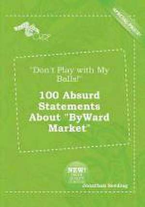 Don't Play with My Balls! 100 Absurd Statements about Byward Market de Jonathan Seeding