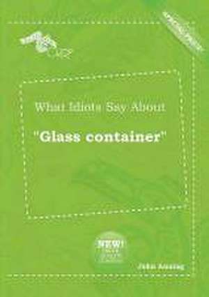 What Idiots Say about Glass Container de John Anning