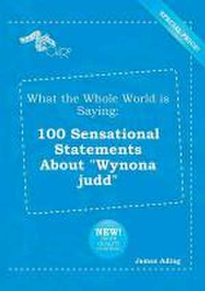 What the Whole World Is Saying: 100 Sensational Statements about Wynona Judd de James Ading