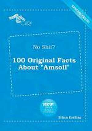 No Shit? 100 Original Facts about Amsoil de Ethan Eadling