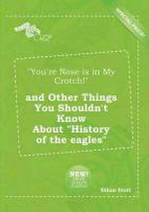 You're Nose Is in My Crotch! and Other Things You Shouldn't Know about History of the Eagles de Ethan Stott