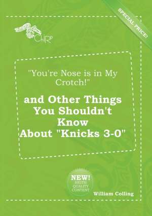 You're Nose Is in My Crotch! and Other Things You Shouldn't Know about Knicks 3-0 de William Colling