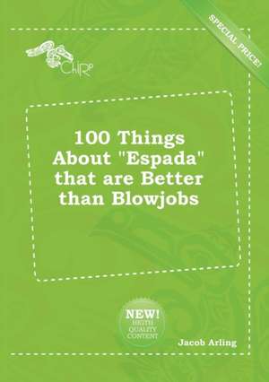 100 Things about Espada That Are Better Than Blowjobs de Jacob Arling