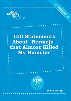 100 Statements about Bermejo That Almost Killed My Hamster de Jack Eadling