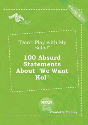 Don't Play with My Balls! 100 Absurd Statements about We Want Kol de Charlotte Finning