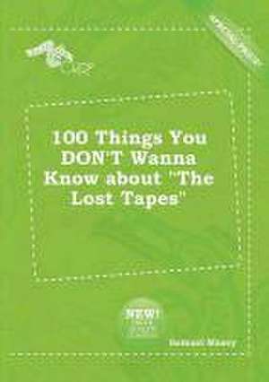 100 Things You Don't Wanna Know about the Lost Tapes de Samuel Maxey