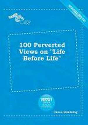 100 Perverted Views on Life Before Life de Grace Rimming