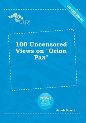 100 Uncensored Views on Orion Pax de Jacob Scarth