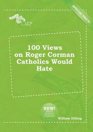 100 Views on Roger Corman Catholics Would Hate de William Dilling