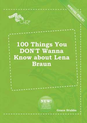 100 Things You Don't Wanna Know about Lena Braun de Grace Stubbs