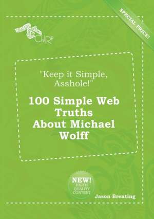 Keep It Simple, Asshole! 100 Simple Web Truths about Michael Wolff de Jason Brenting