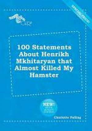 100 Statements about Henrikh Mkhitaryan That Almost Killed My Hamster de Charlotte Palling