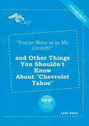 You're Nose Is in My Crotch! and Other Things You Shouldn't Know about Chevrolet Tahoe de Luke Skeat