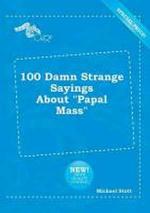 100 Damn Strange Sayings about Papal Mass de Michael Stott