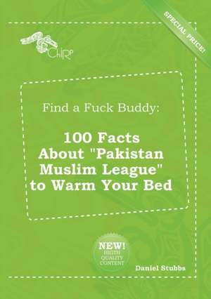 Find a Fuck Buddy: 100 Facts about Pakistan Muslim League to Warm Your Bed de Daniel Stubbs