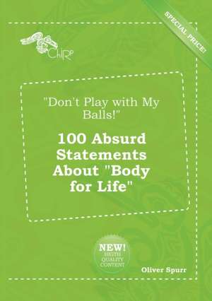 Don't Play with My Balls! 100 Absurd Statements about Body for Life de Oliver Spurr