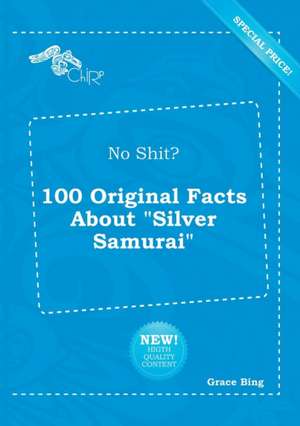 No Shit? 100 Original Facts about Silver Samurai de Grace Bing