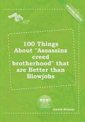 100 Things about Assassins Creed Brotherhood That Are Better Than Blowjobs de Austin Hannay