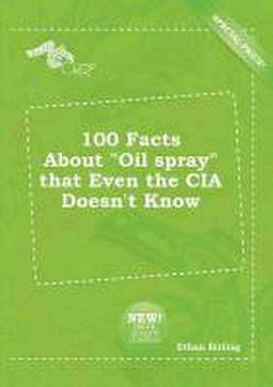 100 Facts about Oil Spray That Even the CIA Doesn't Know de Ethan Birling