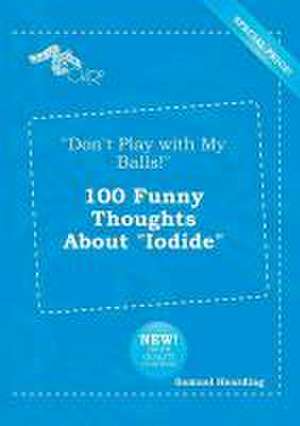 Don't Play with My Balls! 100 Funny Thoughts about Iodide de Samuel Hearding