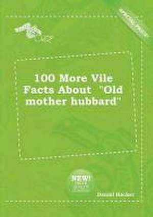 100 More Vile Facts about Old Mother Hubbard de Daniel Hacker