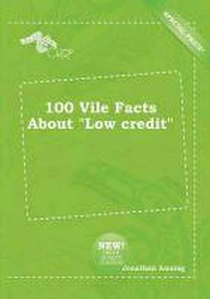 100 Vile Facts about Low Credit de Jonathan Anning