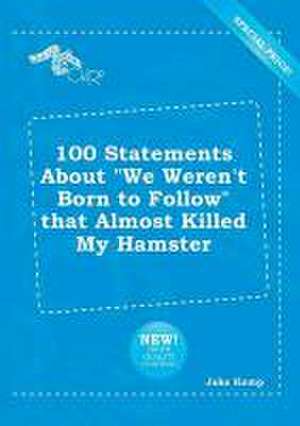 100 Statements about We Weren't Born to Follow That Almost Killed My Hamster de Jake Kemp