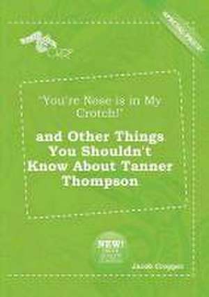 You're Nose Is in My Crotch! and Other Things You Shouldn't Know about Tanner Thompson de Jacob Cropper