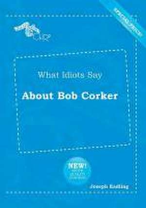 What Idiots Say about Bob Corker de Joseph Eadling