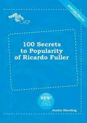 100 Secrets to Popularity of Ricardo Fuller de Austin Eberding