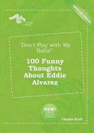 Don't Play with My Balls! 100 Funny Thoughts about Eddie Alvarez de Charlie Stott