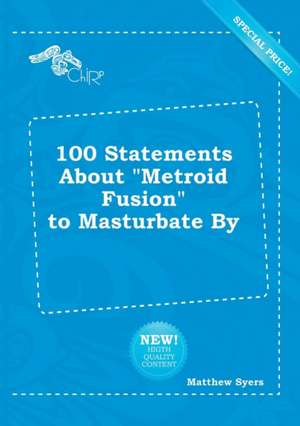 100 Statements about Metroid Fusion to Masturbate by de Matthew Syers