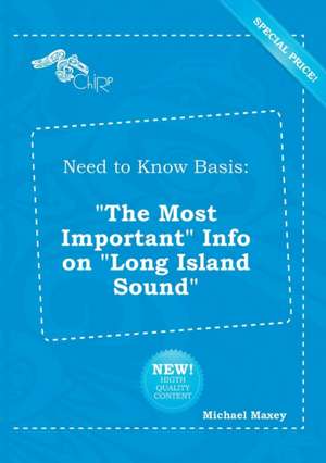 Need to Know Basis: The Most Important Info on Long Island Sound de Michael Maxey