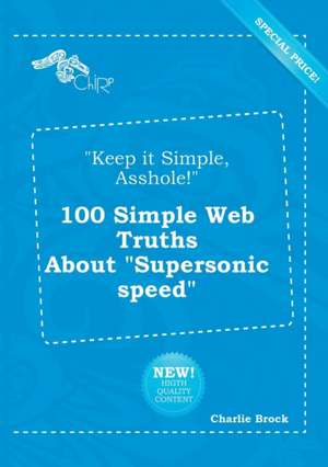 Keep It Simple, Asshole! 100 Simple Web Truths about Supersonic Speed de Charlie Brock