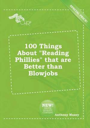 100 Things about Reading Phillies That Are Better Than Blowjobs de Anthony Maxey