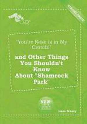 You're Nose Is in My Crotch! and Other Things You Shouldn't Know about Shamrock Park de Isaac Maxey