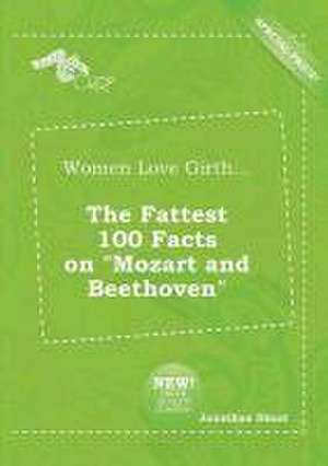 Women Love Girth... the Fattest 100 Facts on Mozart and Beethoven de Jonathan Skeat