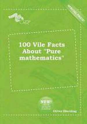 100 Vile Facts about Pure Mathematics de Oliver Eberding