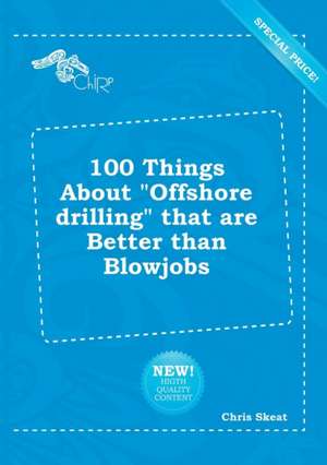 100 Things about Offshore Drilling That Are Better Than Blowjobs de Chris Skeat