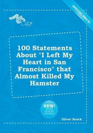 100 Statements about I Left My Heart in San Francisco That Almost Killed My Hamster de Oliver Brock