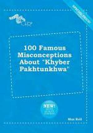 100 Famous Misconceptions about Khyber Pakhtunkhwa de Max Rell