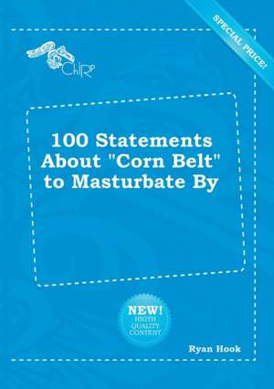 100 Statements about Corn Belt to Masturbate by de Ryan Hook