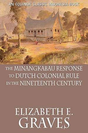 The Minangkabau Response to Dutch Colonial Rule in the Nineteenth Century de Elizabeth E. Graves