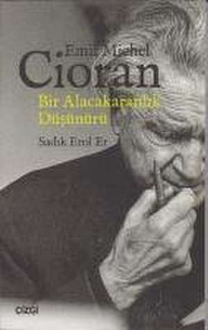 Emil Michel Cioran - Bir Alacakaranlik Düsünürü de Sadik Erol Er